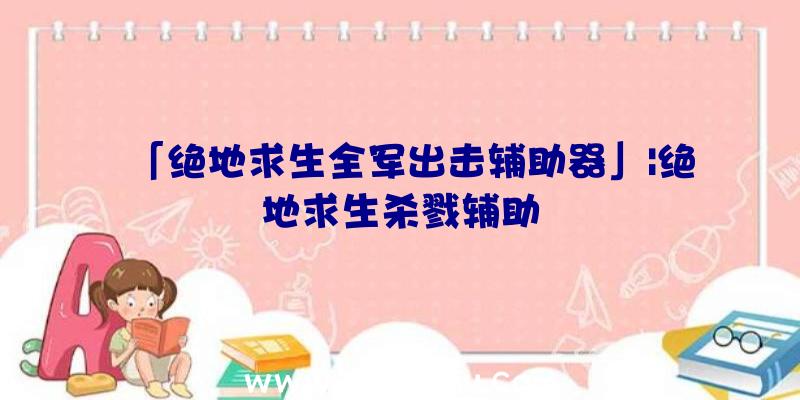 「绝地求生全军出击辅助器」|绝地求生杀戮辅助